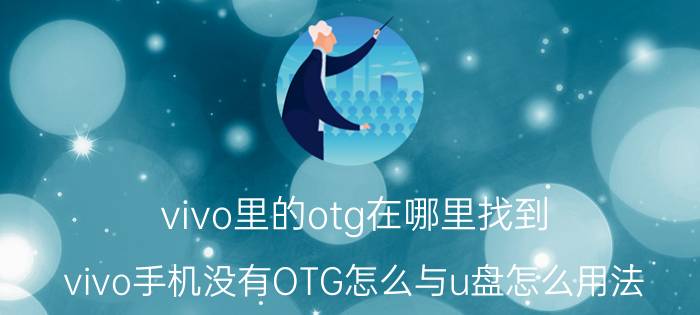 vivo里的otg在哪里找到 vivo手机没有OTG怎么与u盘怎么用法？